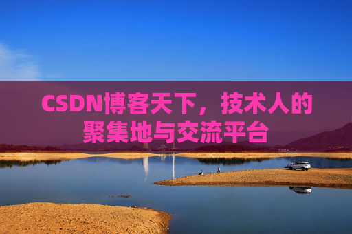 CSDN博客天下,技术人的聚集地与交流平台